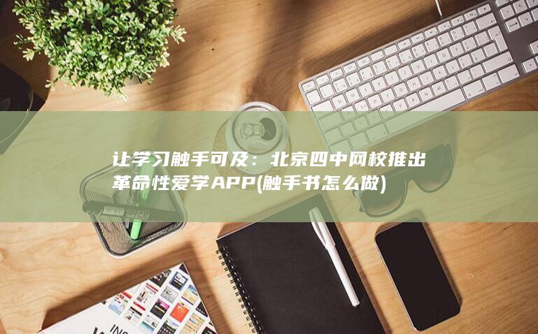 让学习触手可及：北京四中网校推出革命性爱学APP (触手书怎么做) 第1张