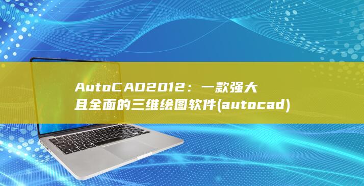 AutoCAD 2012：一款强大且全面的三维绘图软件 (autocad) 第1张