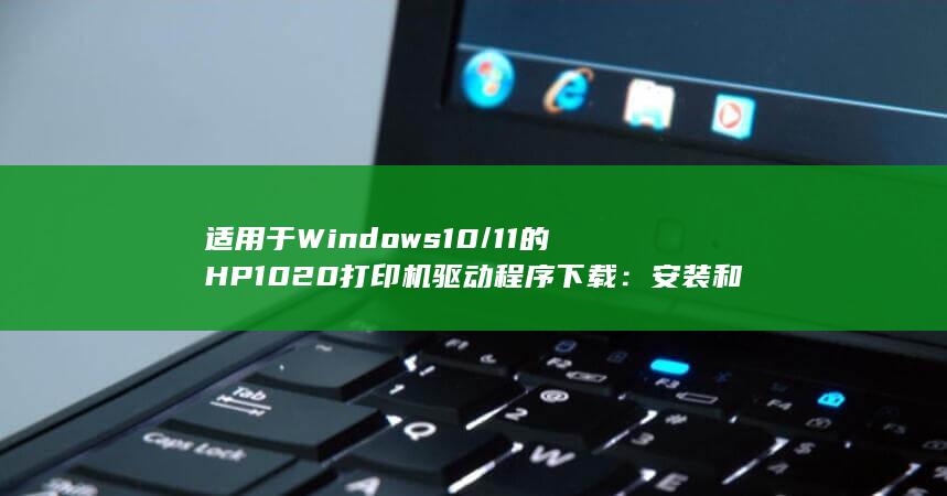 适用于 Windows 10/11 的 HP 1020 打印机驱动程序下载：安装和更新指南 (适用于windows11的10累积更新)