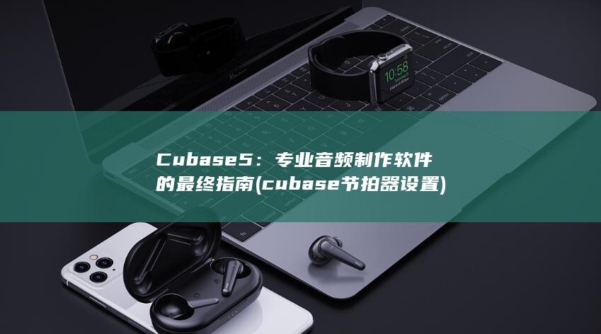 Cubase 5：专业音频制作软件的最终指南 (cubase节拍器设置)