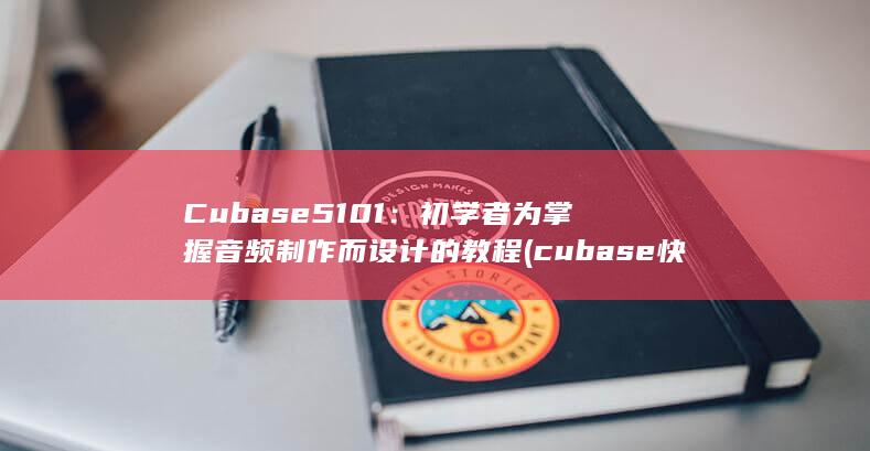 Cubase 5 101：初学者为掌握音频制作而设计的教程 (cubase快捷键大全doc)