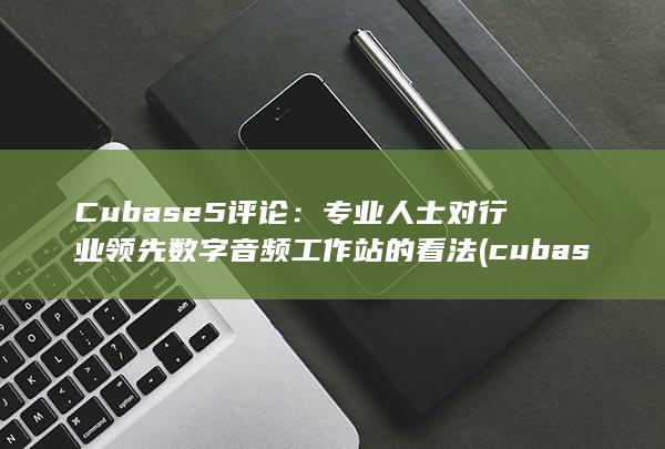 Cubase 5 评论：专业人士对行业领先数字音频工作站的看法 (cubase快捷键大全doc)