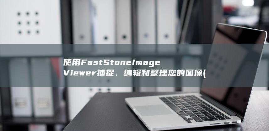 使用 FastStone Image Viewer 捕捉、编辑和整理您的图像 (使用FAB法则提炼卖点) 第1张