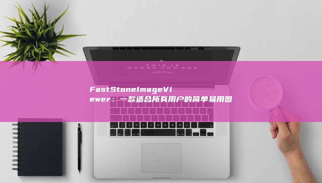 FastStone Image Viewer：一款适合所有用户的简单易用图像编辑器 (faststunnel) 第1张