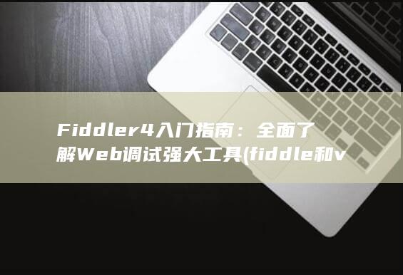 Fiddler4 入门指南：全面了解 Web 调试强大工具 (fiddle和violin的区别)