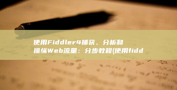 使用 Fiddler4 捕获、分析和操纵 Web 流量：分步教程 (使用fiddler后无法上网)