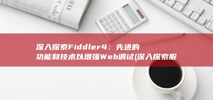 深入探索 Fiddler4：先进的功能和技术以增强 Web 调试 (深入探索服务贸易统计工作) 第1张
