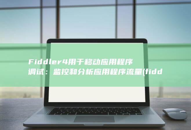 Fiddler4 用于移动应用程序调试：监控和分析应用程序流量 (fiddle和violin的区别) 第1张