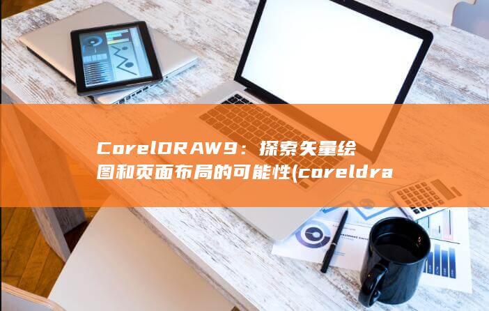 CorelDRAW 9：探索矢量绘图和页面布局的可能性 (coreldraw) 第1张