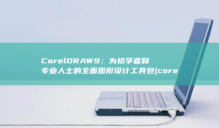 CorelDRAW 9：为初学者和专业人士的全面图形设计工具包 (coreldraw)