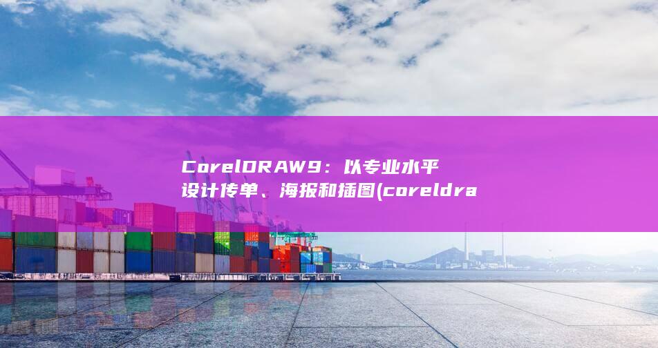 CorelDRAW 9：以专业水平设计传单、海报和插图 (coreldraw是什么软件?)
