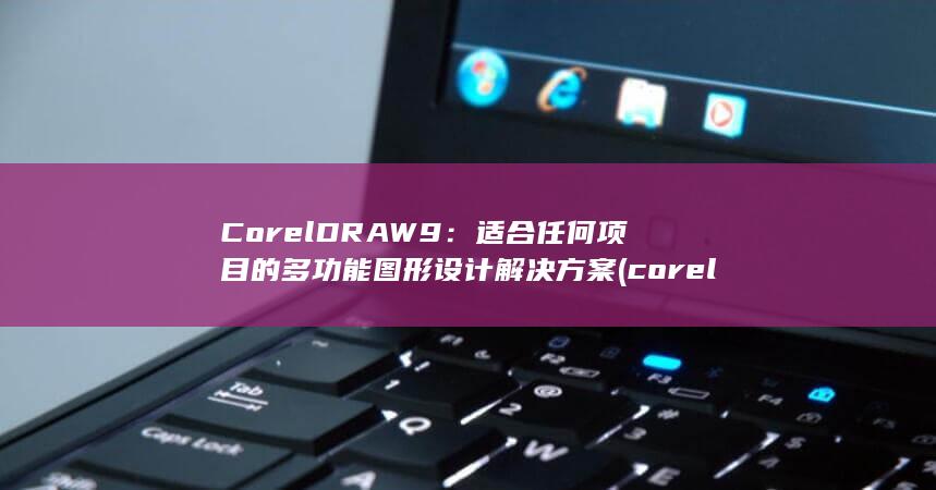 CorelDRAW 9：适合任何项目的多功能图形设计解决方案 (coreldraw是什么软件?) 第1张
