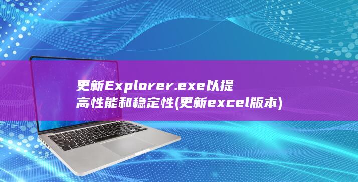 更新 Explorer.exe 以提高性能和稳定性 (更新excel版本) 第1张