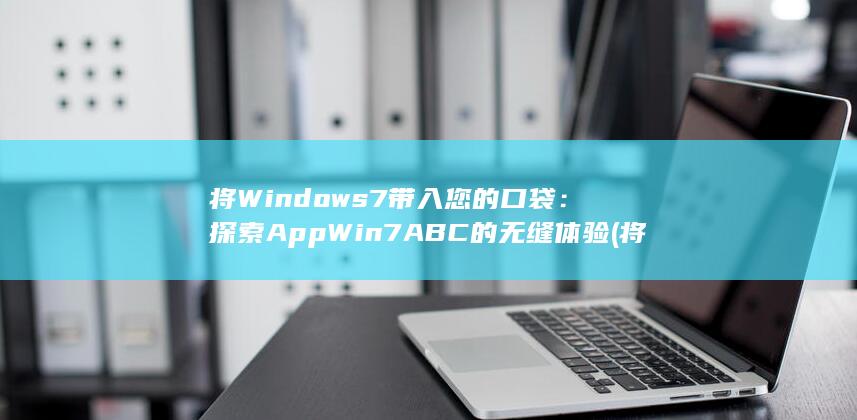 将 Windows 7 带入您的口袋：探索 AppWin7ABC 的无缝体验 (将windows还原到以前的时间点是什么意思)