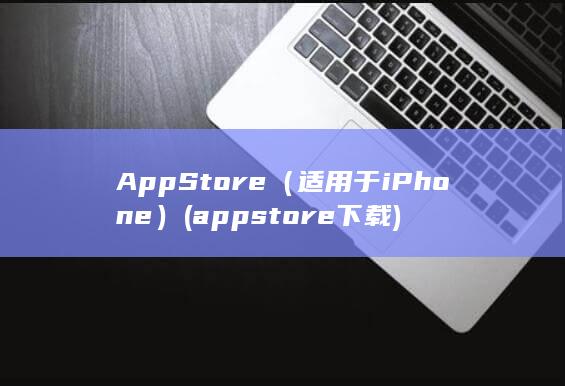 App Store（适用于iPhone） (appstore下载)