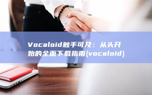 Vocaloid 触手可及：从头开始的全面下载指南 (vocaloid) 第1张