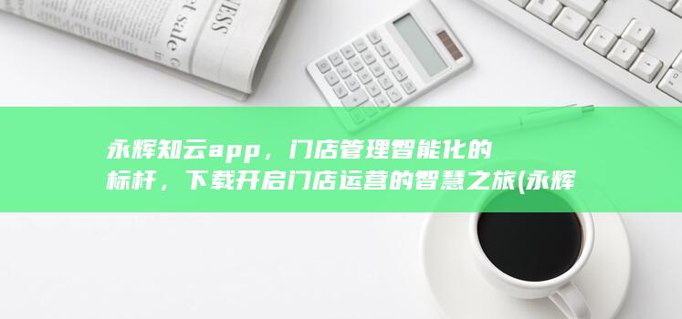 永辉知云app，门店管理智能化的标杆，下载开启门店运营的智慧之旅 (永辉知云app官方网站) 第1张