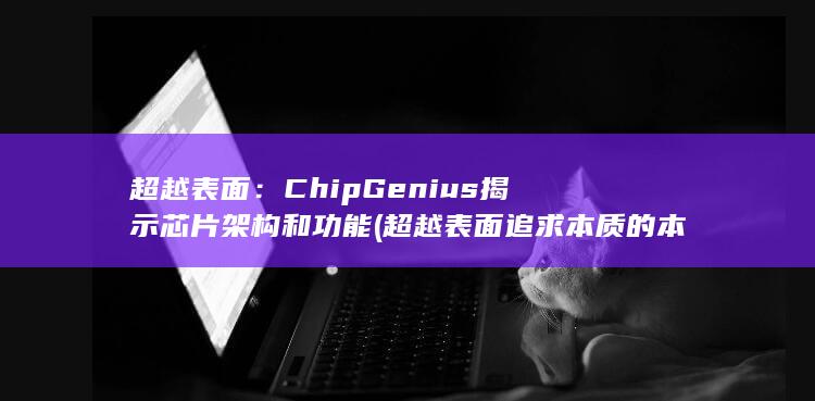 超越表面：ChipGenius 揭示芯片架构和功能 (超越表面追求本质的本文开头) 第1张