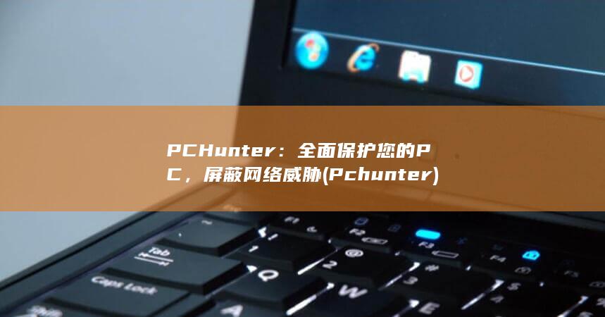 PCHunter：全面保护您的 PC，屏蔽网络威胁 (Pchunter) 第1张