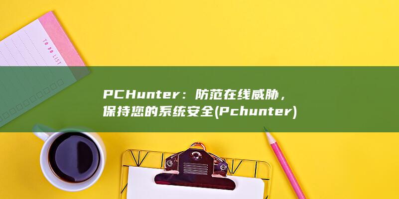 PCHunter：防范在线威胁，保持您的系统安全 (Pchunter) 第1张