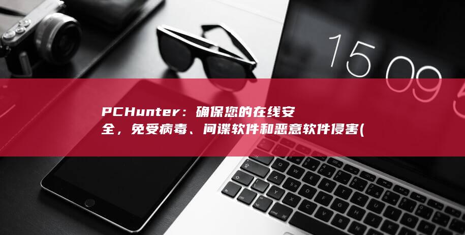 PCHunter：确保您的在线安全，免受病毒、间谍软件和恶意软件侵害 (Pchunter) 第1张