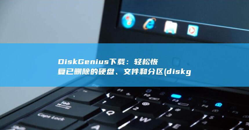 DiskGenius 下载：轻松恢复已删除的硬盘、文件和分区 (diskgenius)