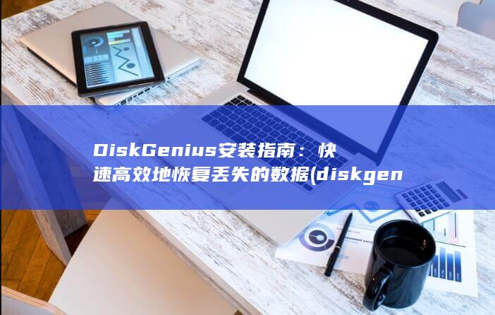 DiskGenius 安装指南：快速高效地恢复丢失的数据 (diskgenius引导分区修复)