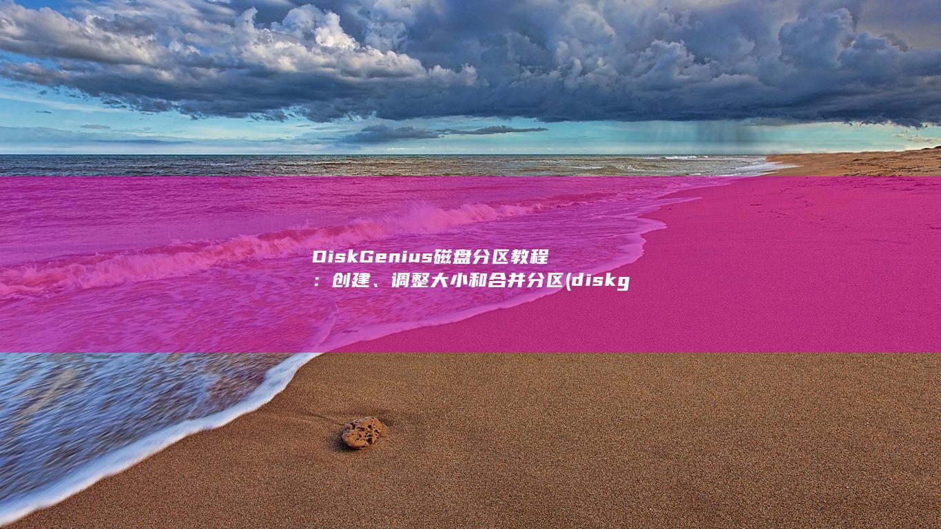 DiskGenius 磁盘分区教程：创建、调整大小和合并分区 (diskgenius引导分区修复)
