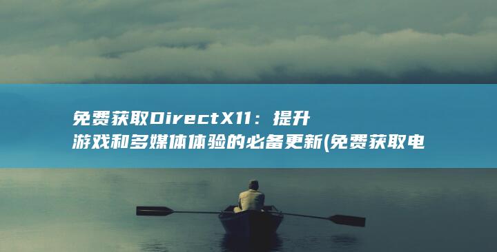 免费获取 DirectX 11：提升游戏和多媒体体验的必备更新 (免费获取电子书的公众号)