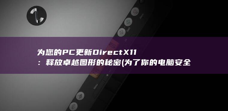 为您的 PC 更新 DirectX 11：释放卓越图形的秘密 (为了你的电脑安全)