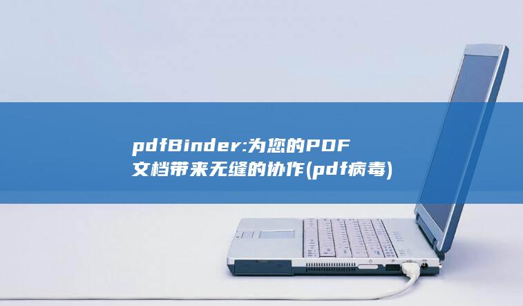 pdfBinder: 为您的 PDF 文档带来无缝的协作 (pdf病毒)