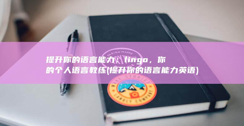 提升你的语言能力：lingo，你的个人语言教练 (提升你的语言能力英语)