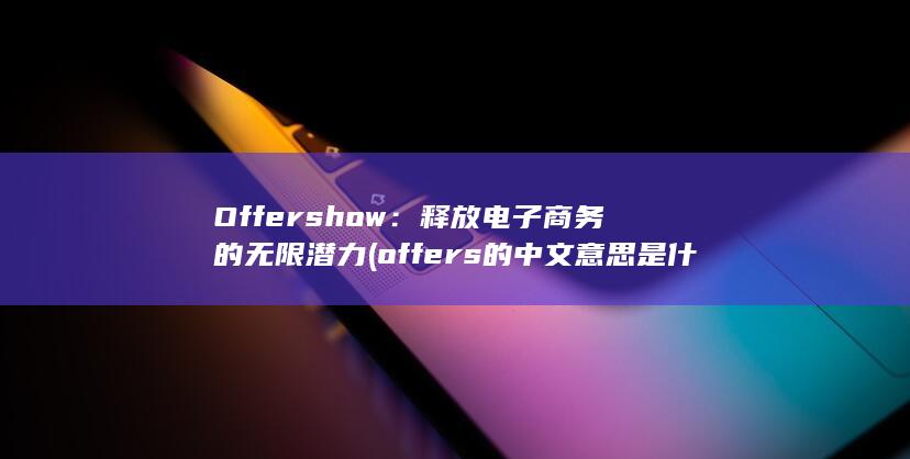 Offershow：释放电子商务的无限潜力 (offers的中文意思是什么) 第1张