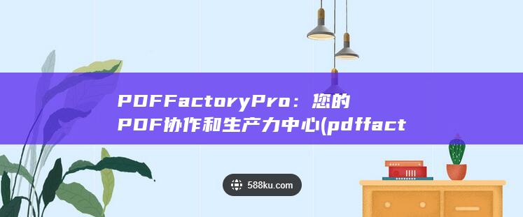 PDFFactoryPro：您的 PDF 协作和生产力中心 (pdffactory pro注册码) 第1张