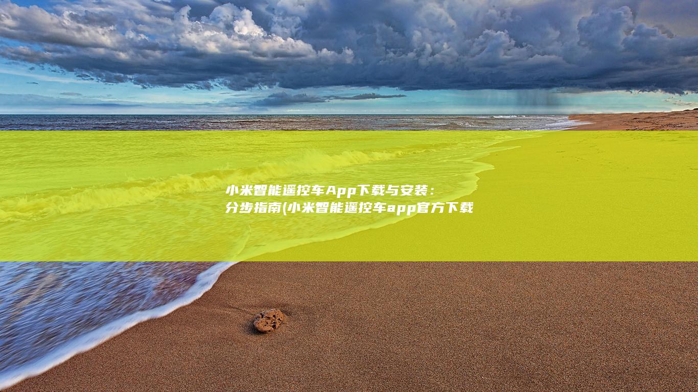小米智能遥控车 App 下载与安装：分步指南 (小米智能遥控车app官方下载)