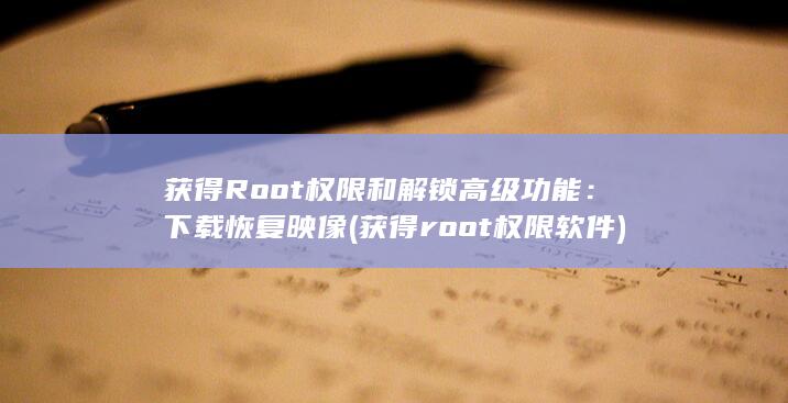 获得 Root 权限和解锁高级功能：下载恢复映像 (获得root权限软件) 第1张