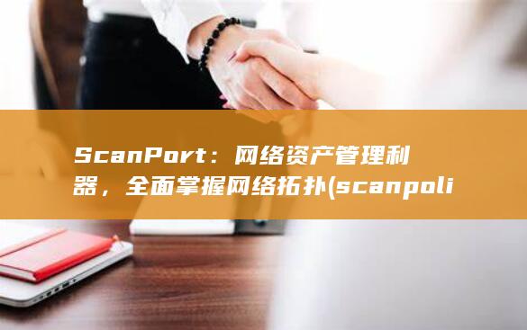 ScanPort：网络资产管理利器，全面掌握网络拓扑 (scanpolicy) 第1张