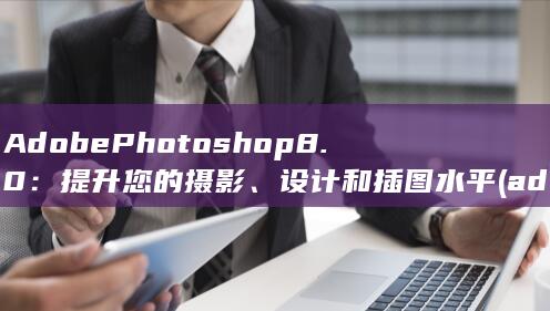 Adobe Photoshop 8.0：提升您的摄影、设计和插图水平 (adobephotoshop官网)