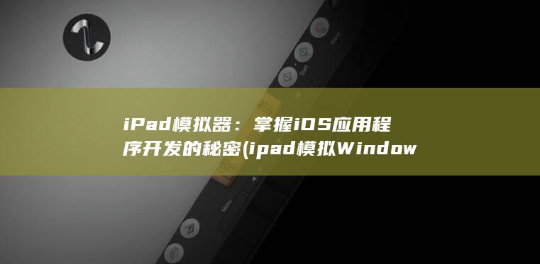 iPad 模拟器：掌握 iOS 应用程序开发的秘密 (ipad模拟Windows)