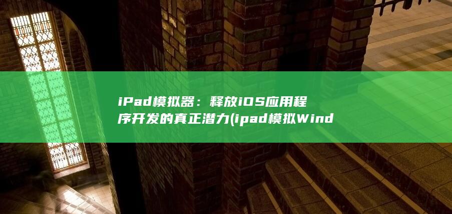 iPad 模拟器：释放 iOS 应用程序开发的真正潜力 (ipad模拟Windows)