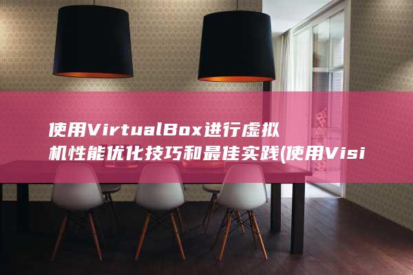 使用 VirtualBox 进行虚拟机性能优化技巧和最佳实践 (使用Visio绘制基本网络拓扑结构图)