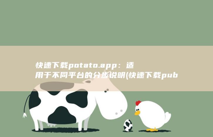 快速下载potato.app：适用于不同平台的分步说明 (快速下载pubg国际服) 第1张