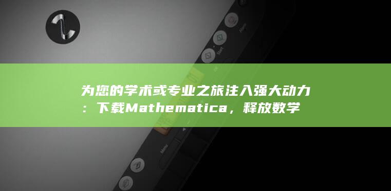 为您的学术或专业之旅注入强大动力：下载 Mathematica，释放数学的全部潜力 (您的学术水平)