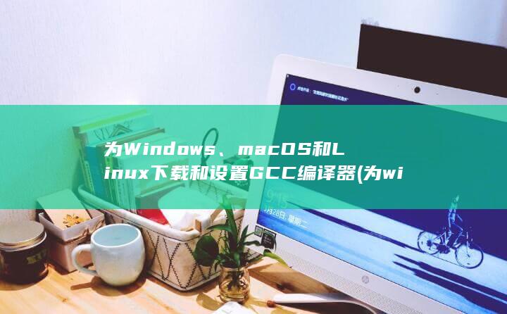 为 Windows、macOS 和 Linux 下载和设置 GCC 编译器 (为windows资源管理器建立快捷方式) 第1张
