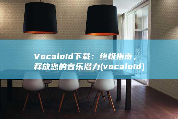 Vocaloid 下载：终极指南，释放您的音乐潜力 (vocaloid)