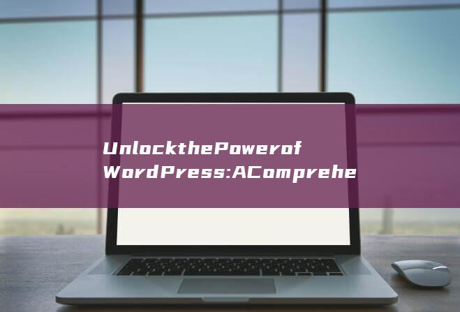Unlock the Power of WordPress: A Comprehensive Review Particulars Capabilities (unlock是什么意思) 第1张