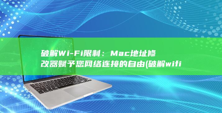 破解Wi-Fi限制：Mac地址修改器赋予您网络连接的自由 (破解wifi密码有什么办法) 第1张