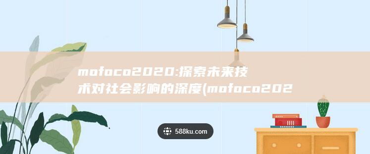 mofoco2020: 探索未来技术对社会影响的深度 (mofoco2021)