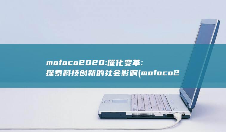 mofoco2020: 催化变革: 探索科技创新的社会影响 (mofoco2021)