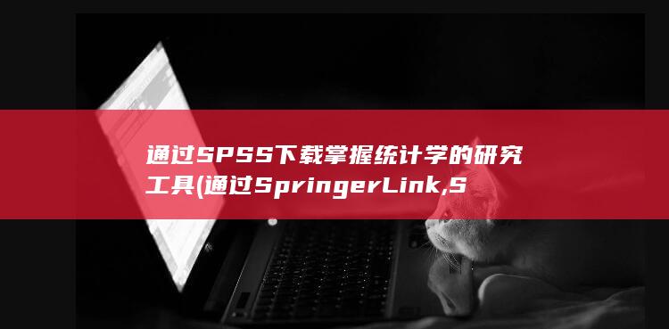 通过 SPSS 下载掌握统计学的研究工具 (通过SpringerLink,SCI)